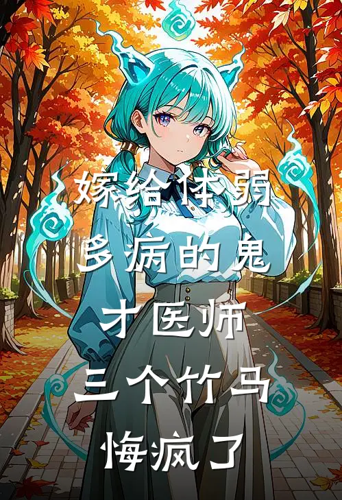 嫁给体弱多病的鬼才医师，三个竹马悔疯了