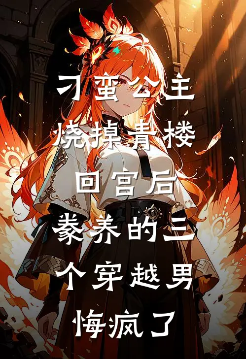 刁蛮公主烧掉青楼回宫后，豢养的三个穿越男悔疯了
