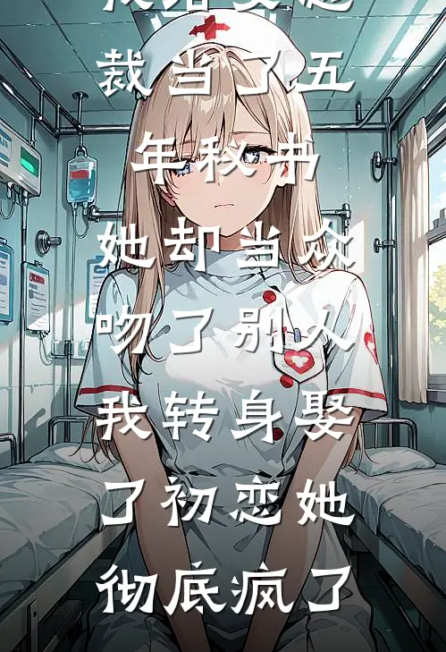 我给女总裁当了五年秘书，她却当众吻了别人，我转身娶了初恋她彻底疯了