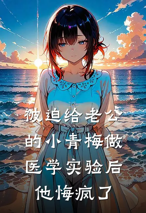 被迫给老公的小青梅做医学实验后，他悔疯了