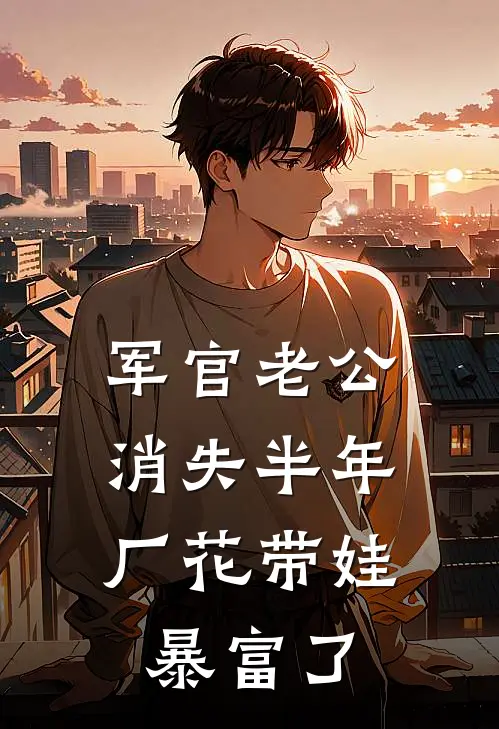 军官老公消失半年，厂花带娃暴富了