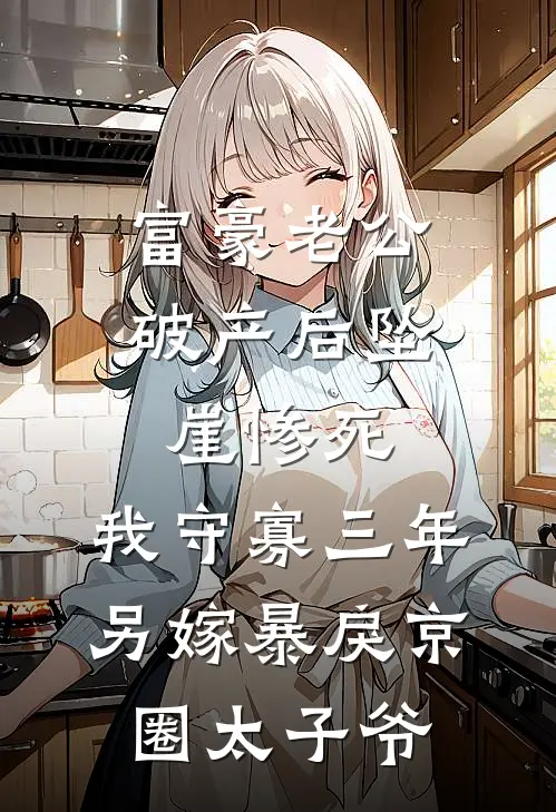 富豪老公破产后坠崖惨死，我守寡三年另嫁暴戾京圈太子爷