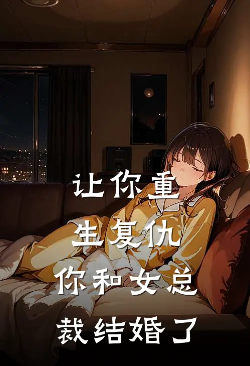 让你重生复仇，你和女总裁结婚了