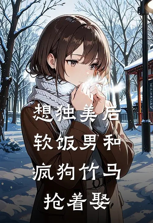 想独美后，软饭男和疯狗竹马抢着娶