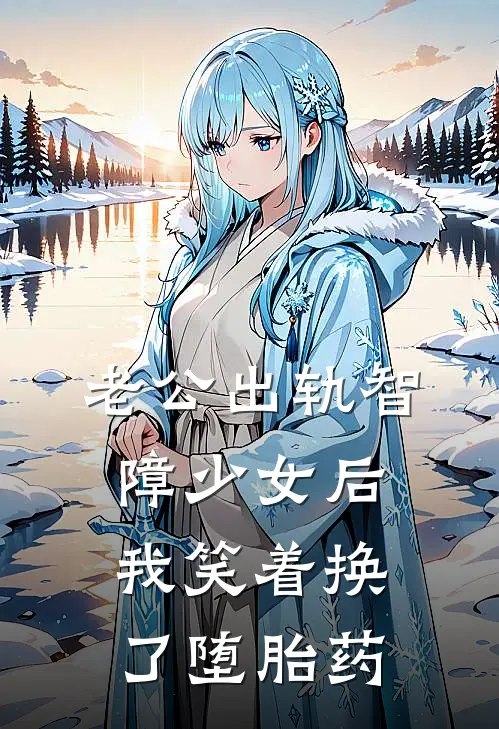 老公出轨智障少女后，我笑着换了堕胎药