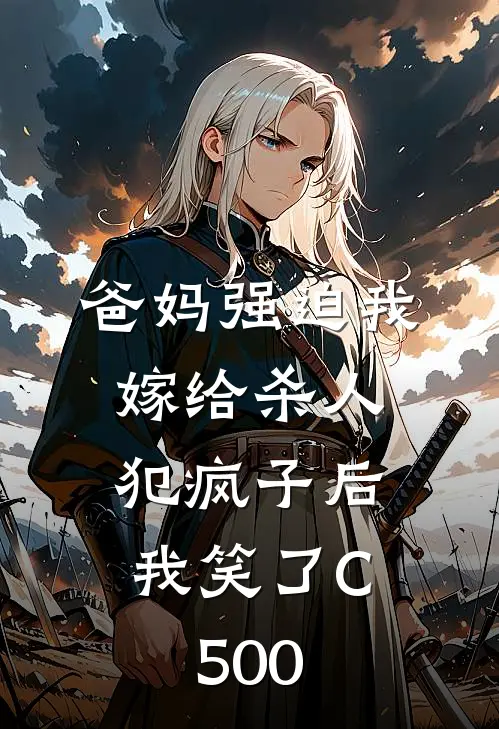 爸妈强迫我嫁给杀人犯疯子后，我笑了C500