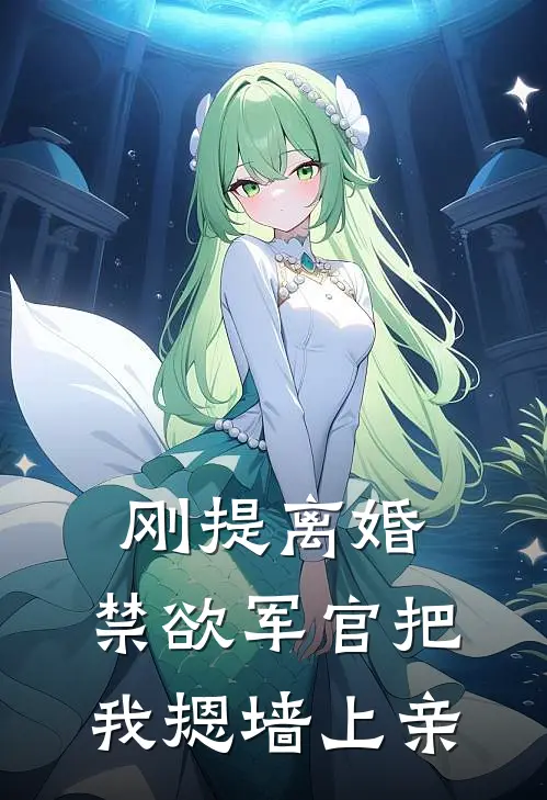 刚提离婚，禁欲军官把我摁墙上亲