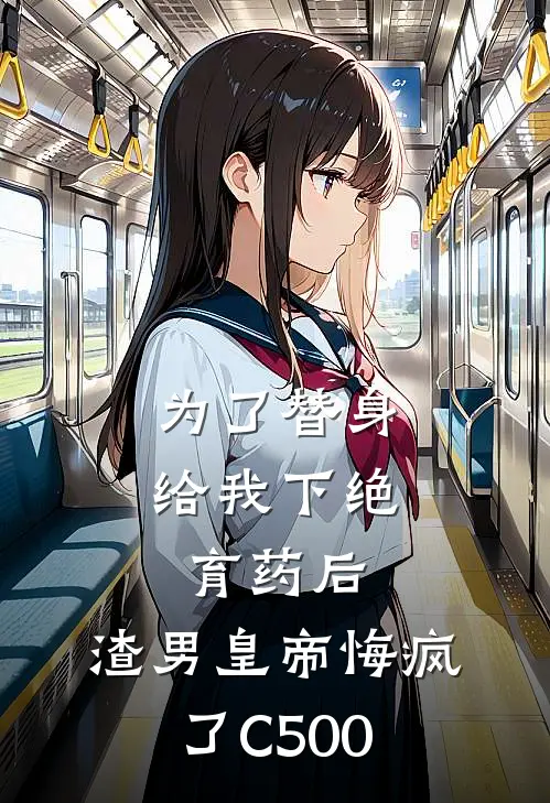 为了替身给我下绝育药后，渣男皇帝悔疯了C500