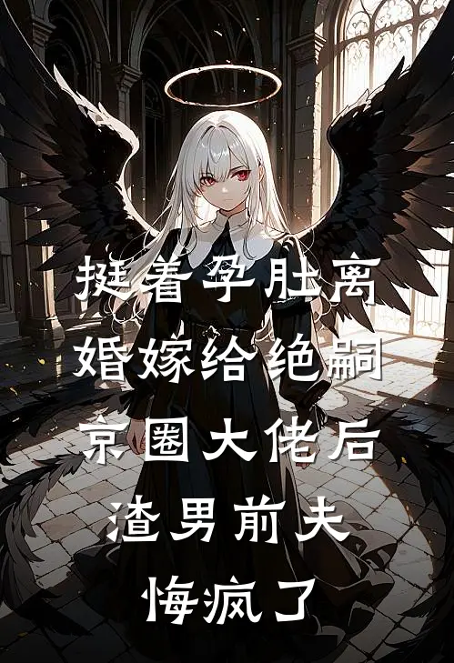 挺着孕肚离婚嫁给绝嗣京圈大佬后，渣男前夫悔疯了