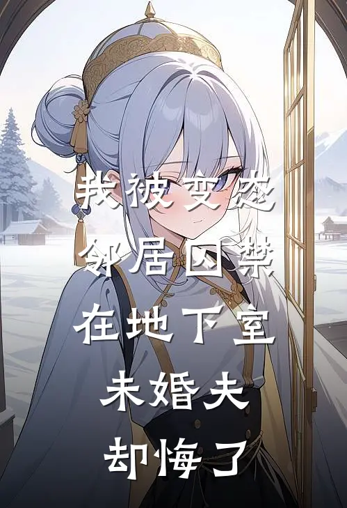 我被变态邻居囚禁在地下室，未婚夫却悔了