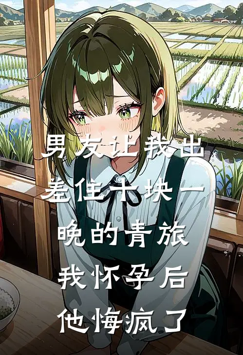 男友让我出差住十块一晚的青旅，我怀孕后他悔疯了