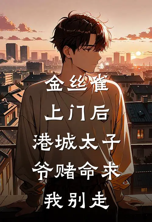 金丝雀上门后，港城太子爷赌命求我别走