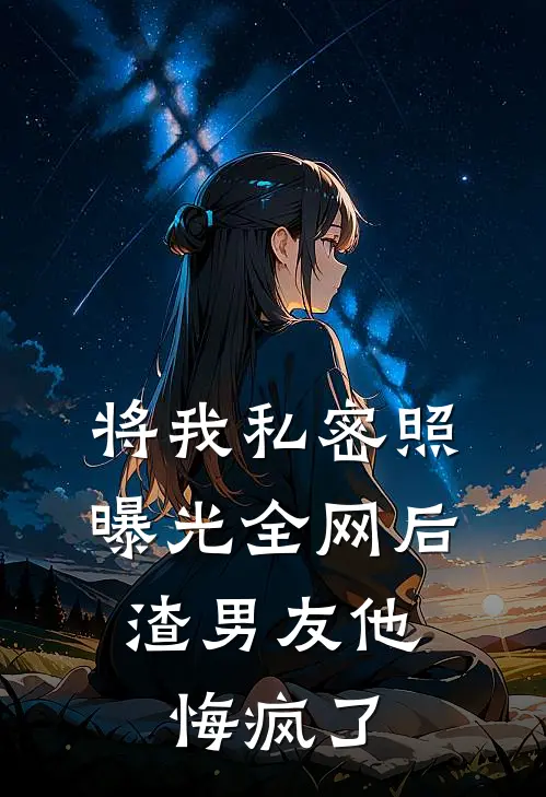 将我私密照曝光全网后，渣男友他悔疯了