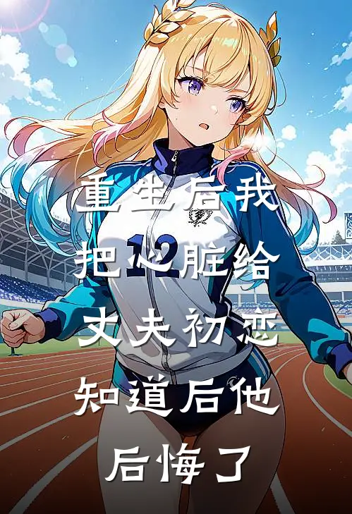 重生后我把心脏给丈夫初恋，知道后他后悔了