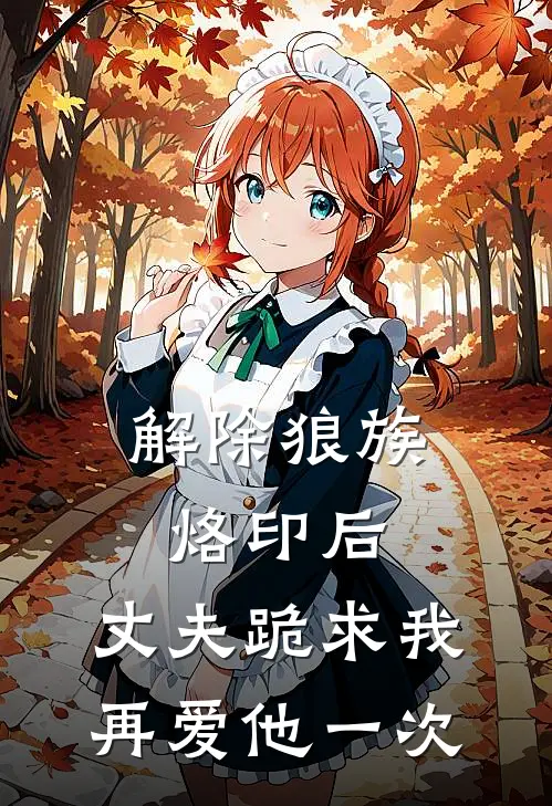 解除狼族烙印后，丈夫跪求我再爱他一次