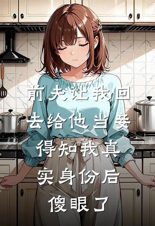 前夫让我回去给他当妾，得知我真实身份后傻眼了