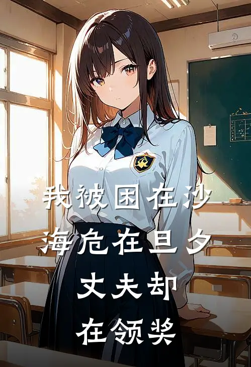 我被困在沙海危在旦夕，丈夫却在领奖