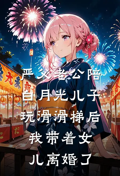 严父老公陪白月光儿子玩滑滑梯后，我带着女儿离婚了