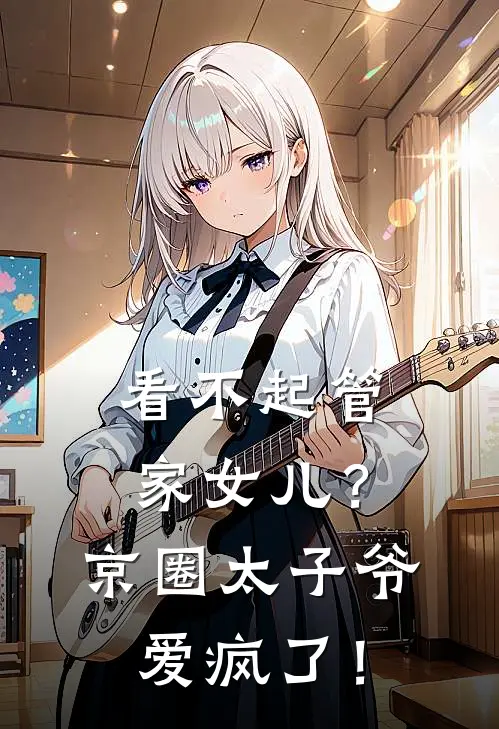 看不起管家女儿？京圈太子爷爱疯了！