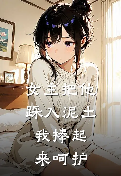 女主把他踩入泥土，我捧起来呵护