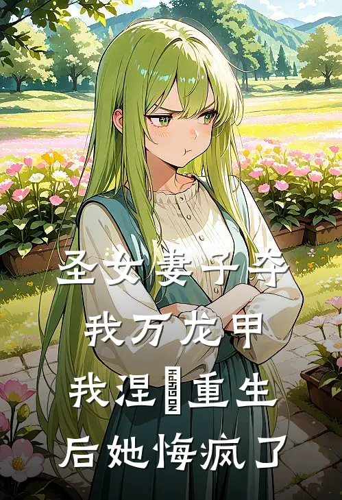 圣女妻子夺我万龙甲，我涅槃重生后她悔疯了