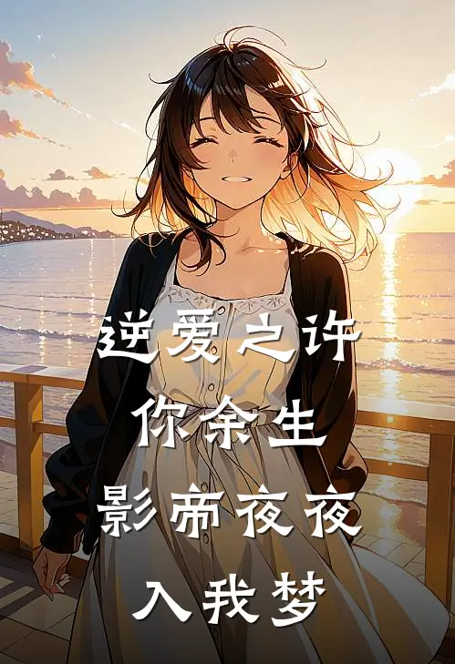 逆爱之许你余生，影帝夜夜入我梦
