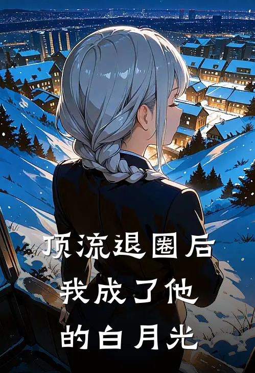 顶流退圈后，我成了他的白月光