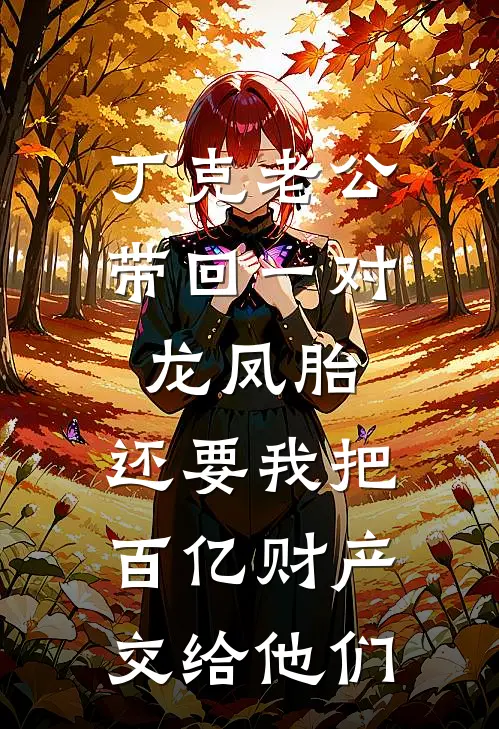 丁克老公带回一对龙凤胎，还要我把百亿财产交给他们