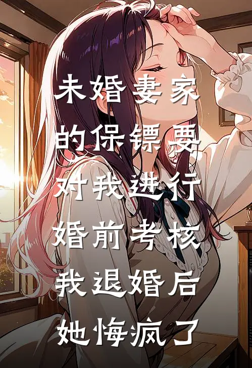 未婚妻家的保镖要对我进行婚前考核，我退婚后她悔疯了