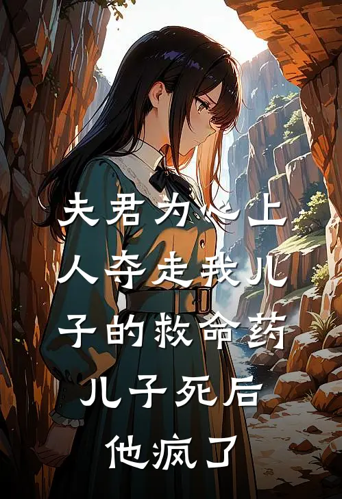 夫君为心上人夺走我儿子的救命药，儿子死后他疯了