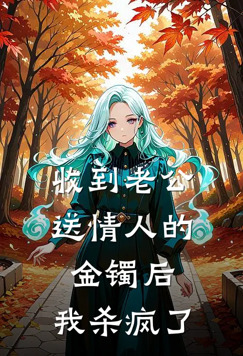 收到老公送情人的金镯后，我杀疯了