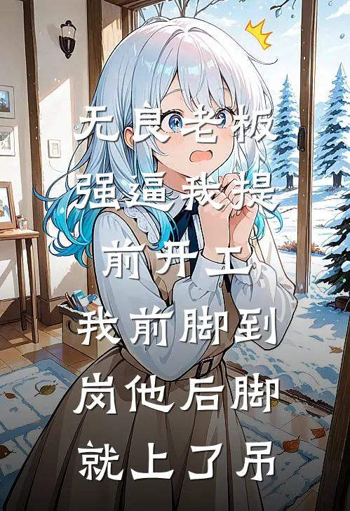 无良老板强逼我提前开工，我前脚到岗他后脚就上了吊姜饼王建仁完结好看小说_最新章节列表无良老板强逼我提前开工，我前脚到岗他后脚就上了吊(姜饼王建仁)