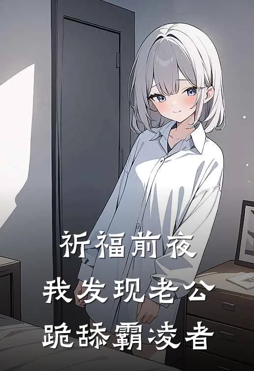 笑笑温朔(祈福前夜，我发现老公跪舔霸凌者)全集阅读_《祈福前夜，我发现老公跪舔霸凌者》全文免费阅读