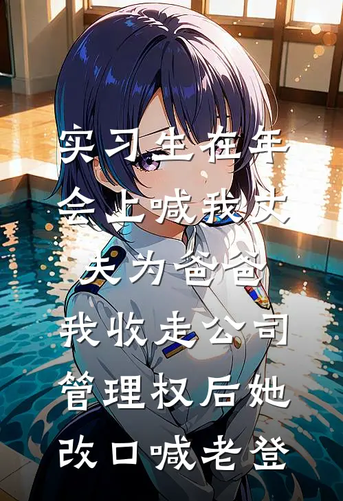 郑总黎潇潇(实习生在年会上喊我丈夫为爸爸，我收走公司管理权后她改口喊老登)全文免费在线阅读_实习生在年会上喊我丈夫为爸爸，我收走公司管理权后她改口喊老登完整版免费在线阅读