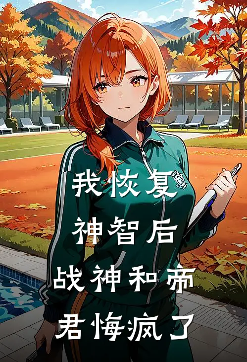 《我恢复神智后，战神和帝君悔疯了》阿禾哥哥_(我恢复神智后，战神和帝君悔疯了)全集在线阅读